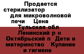 Продается стерилизатор Phillips Avent для микроволновой печи  › Цена ­ 2 000 - Тульская обл., Ленинский р-н, Октябрьский п. Дети и материнство » Купание и гигиена   